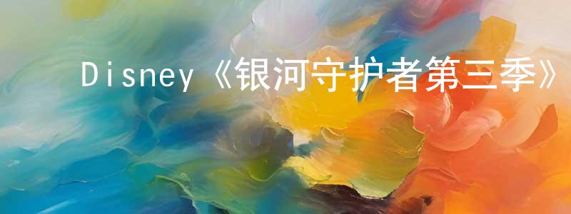 陈煜坤的动漫综艺大全,Disney《银河守护者第三季》迅雷下载/在线观看/百度云-动漫/卡通-美剧天堂